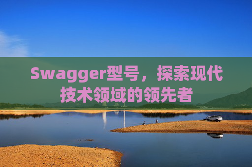 Swagger型号，探索现代技术领域的领先者