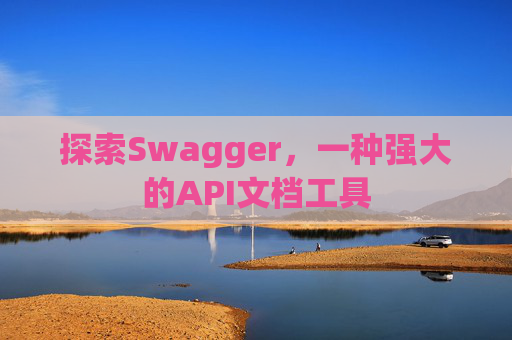 探索Swagger，一种强大的API文档工具